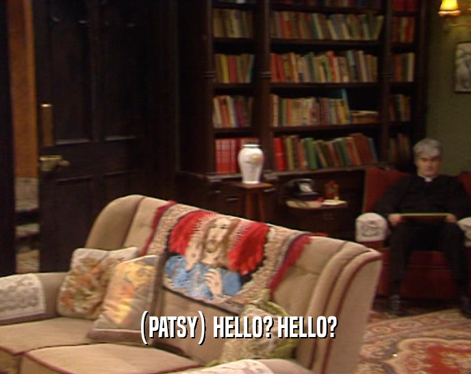 (PATSY) HELLO? HELLO?  