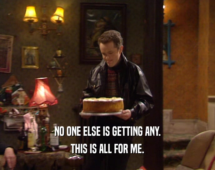 NO ONE ELSE IS GETTING ANY. THIS IS ALL FOR ME. 
