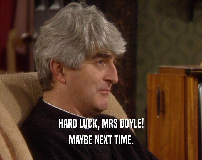 HARD LUCK, MRS DOYLE! MAYBE NEXT TIME. 