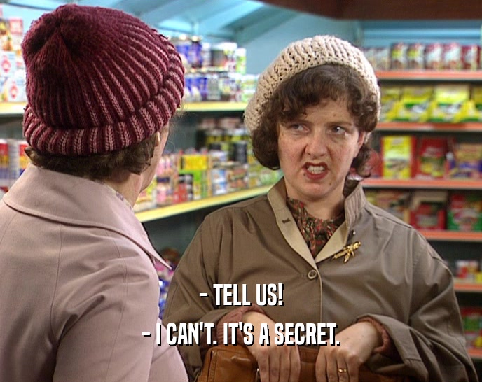 - TELL US! - I CAN'T. IT'S A SECRET. 