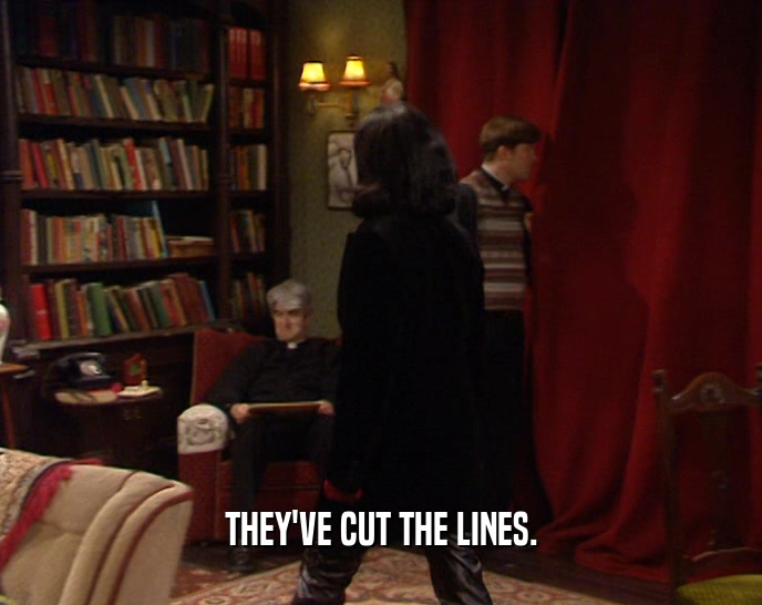 THEY'VE CUT THE LINES.  
