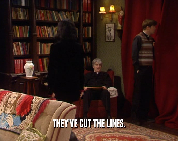 THEY'VE CUT THE LINES.  