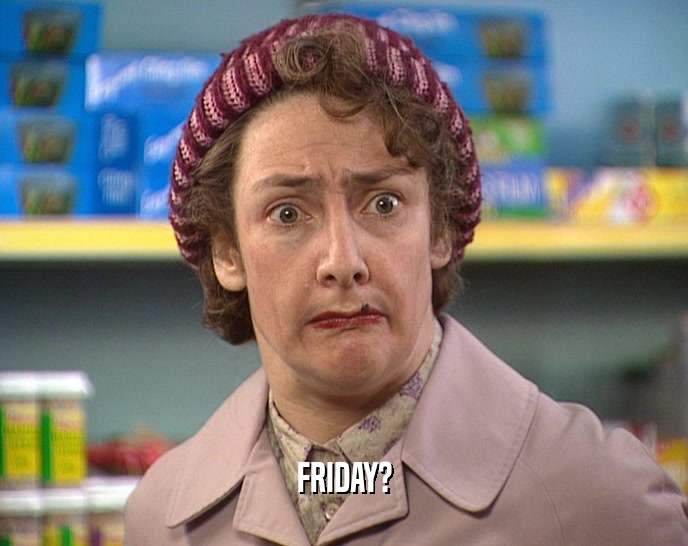 FRIDAY?  