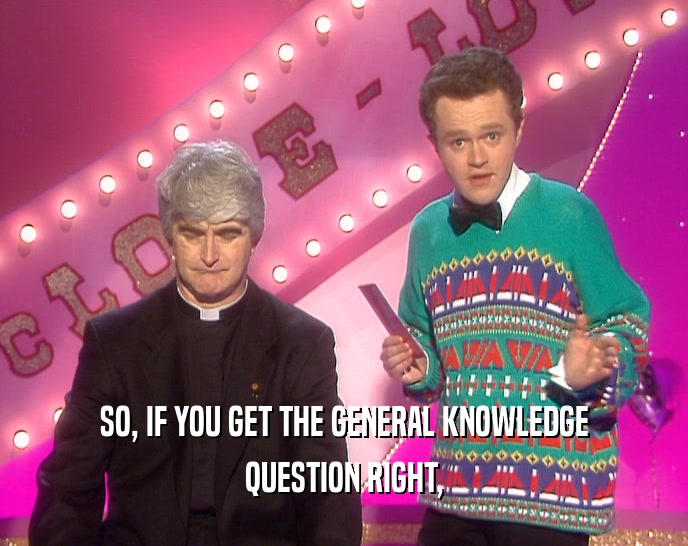 SO, IF YOU GET THE GENERAL KNOWLEDGE
 QUESTION RIGHT,
 