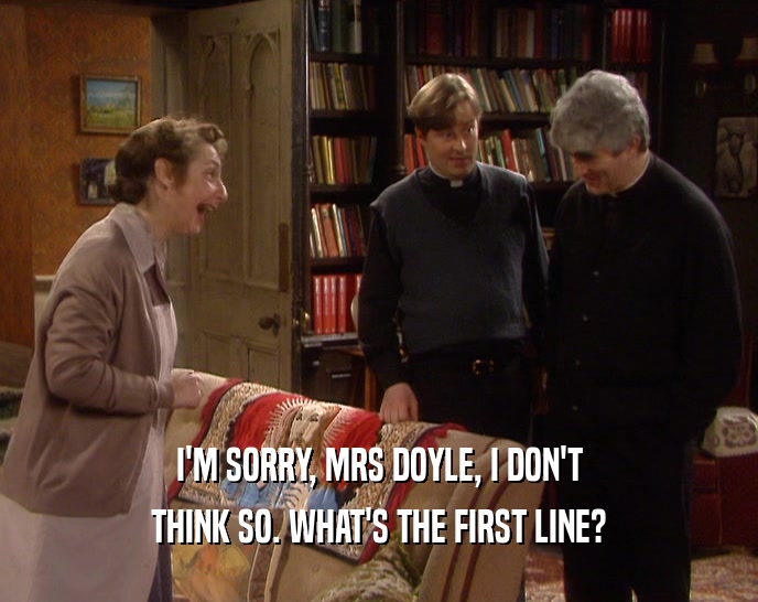 I'M SORRY, MRS DOYLE, I DON'T
 THINK SO. WHAT'S THE FIRST LINE?
 