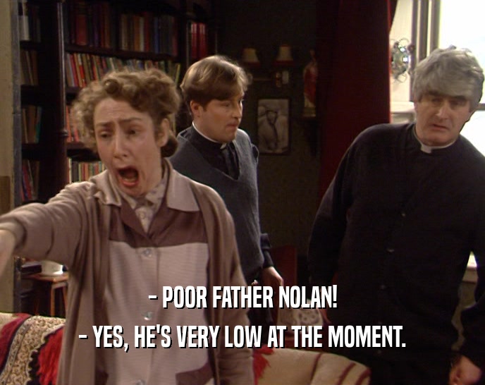 - POOR FATHER NOLAN! - YES, HE'S VERY LOW AT THE MOMENT. 
