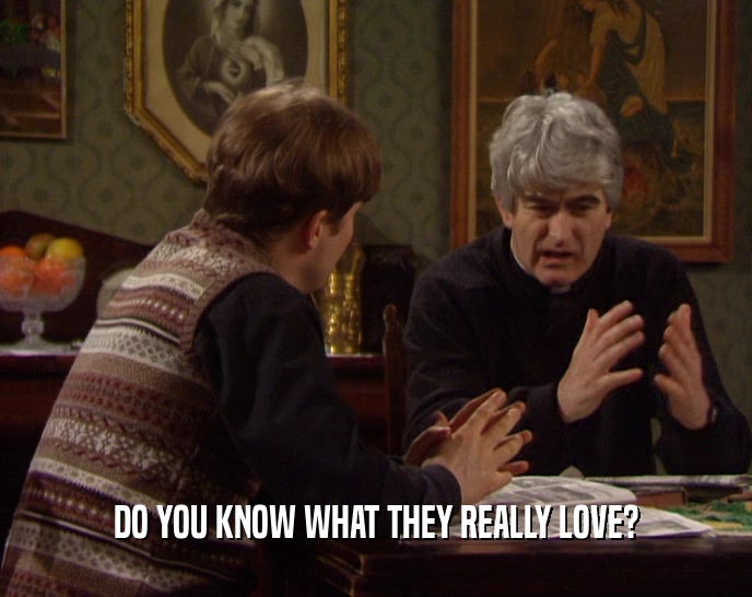 DO YOU KNOW WHAT THEY REALLY LOVE?  