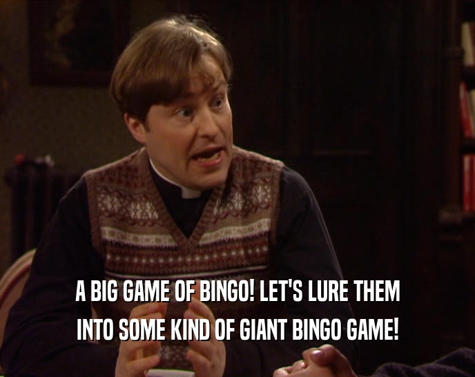 A BIG GAME OF BINGO! LET'S LURE THEM INTO SOME KIND OF GIANT BINGO GAME! 