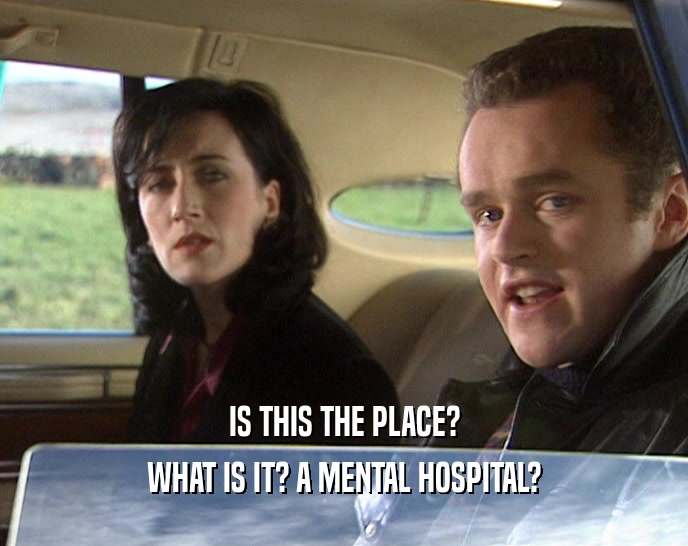 IS THIS THE PLACE? WHAT IS IT? A MENTAL HOSPITAL? 