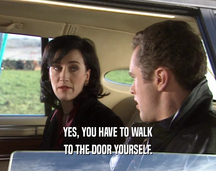 YES, YOU HAVE TO WALK TO THE DOOR YOURSELF. 