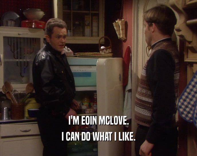 I'M EOIN MCLOVE. I CAN DO WHAT I LIKE. 