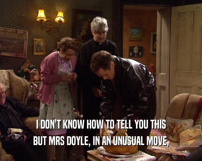 I DON'T KNOW HOW TO TELL YOU THIS BUT MRS DOYLE, IN AN UNUSUAL MOVE, 