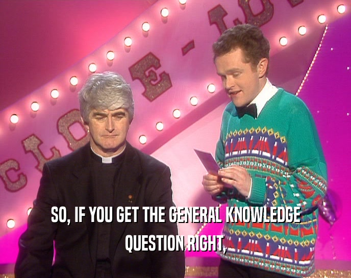 SO, IF YOU GET THE GENERAL KNOWLEDGE
 QUESTION RIGHT,
 