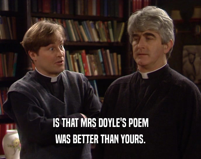 IS THAT MRS DOYLE'S POEM
 WAS BETTER THAN YOURS.
 