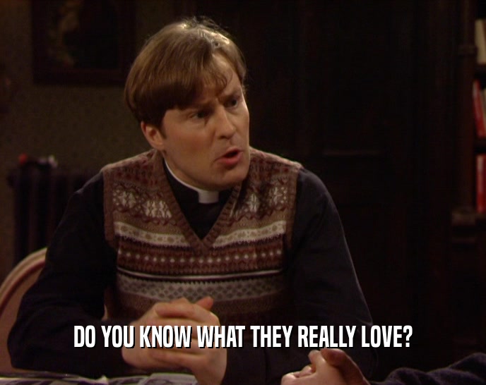 DO YOU KNOW WHAT THEY REALLY LOVE?  