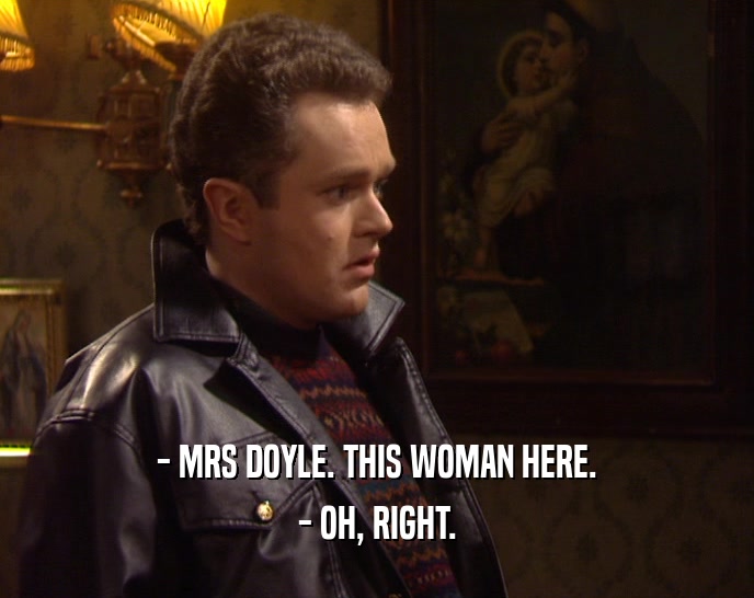 - MRS DOYLE. THIS WOMAN HERE. - OH, RIGHT. 