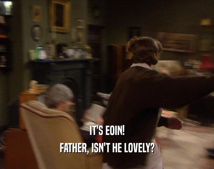 IT'S EOIN! FATHER, ISN'T HE LOVELY? 