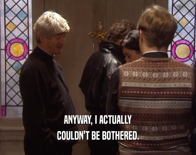ANYWAY, I ACTUALLY COULDN'T BE BOTHERED. 
