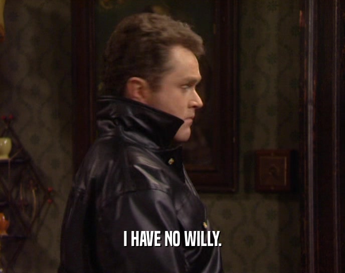 I HAVE NO WILLY.
  