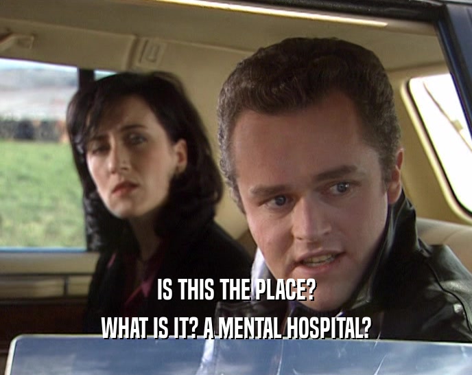 IS THIS THE PLACE? WHAT IS IT? A MENTAL HOSPITAL? 