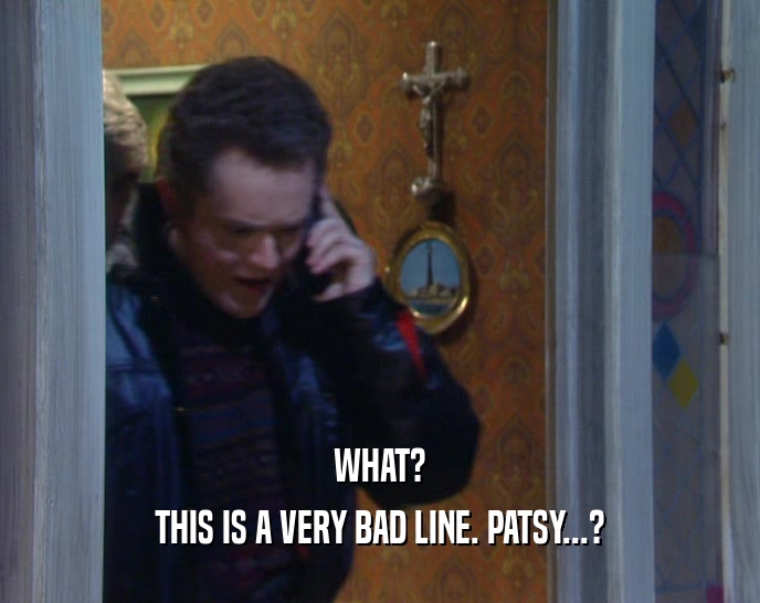WHAT? THIS IS A VERY BAD LINE. PATSY...? 