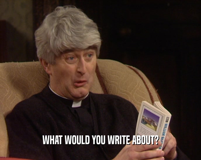 WHAT WOULD YOU WRITE ABOUT?  