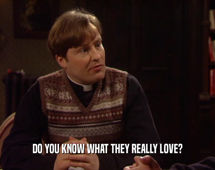 DO YOU KNOW WHAT THEY REALLY LOVE?  