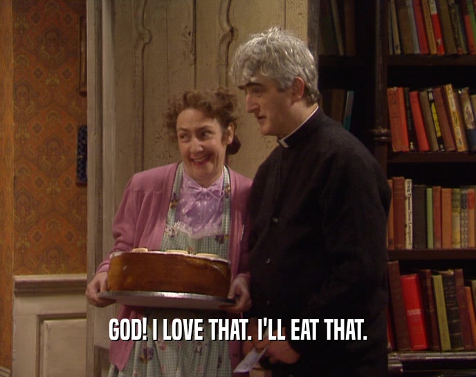 GOD! I LOVE THAT. I'LL EAT THAT.  