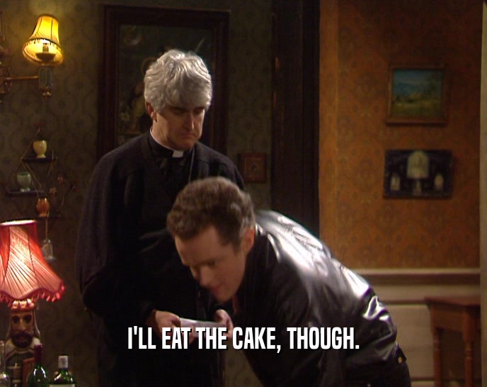 I'LL EAT THE CAKE, THOUGH.  