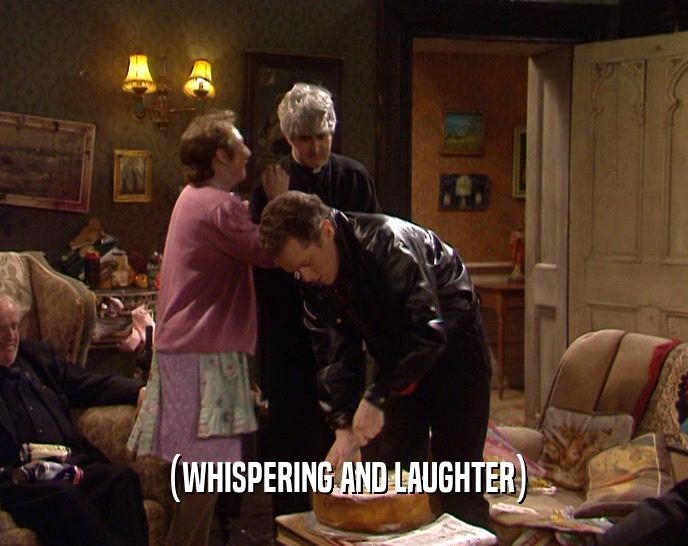 (WHISPERING AND LAUGHTER)  