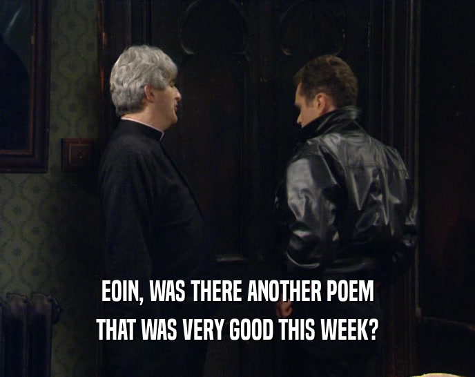 EOIN, WAS THERE ANOTHER POEM
 THAT WAS VERY GOOD THIS WEEK?
 