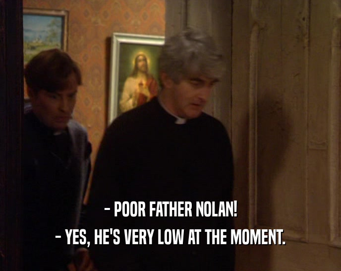 - POOR FATHER NOLAN! - YES, HE'S VERY LOW AT THE MOMENT. 