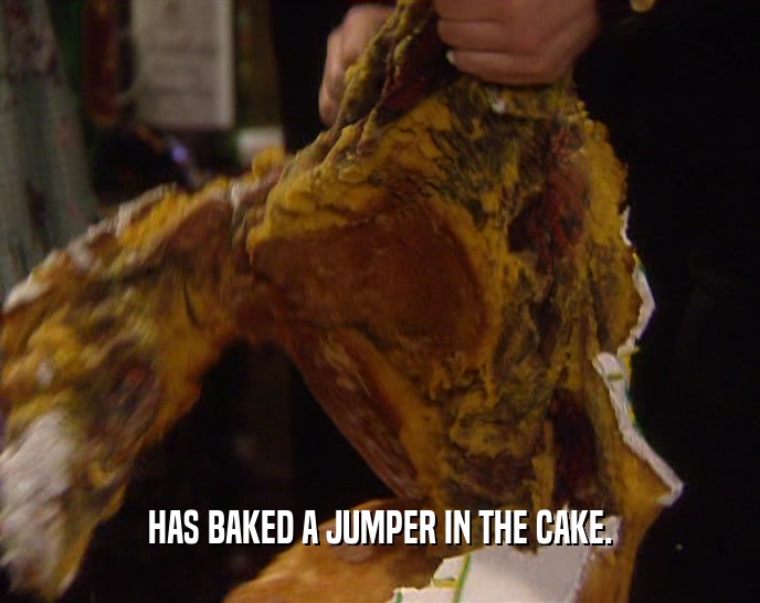 HAS BAKED A JUMPER IN THE CAKE.
  