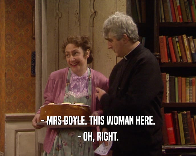 - MRS DOYLE. THIS WOMAN HERE. - OH, RIGHT. 