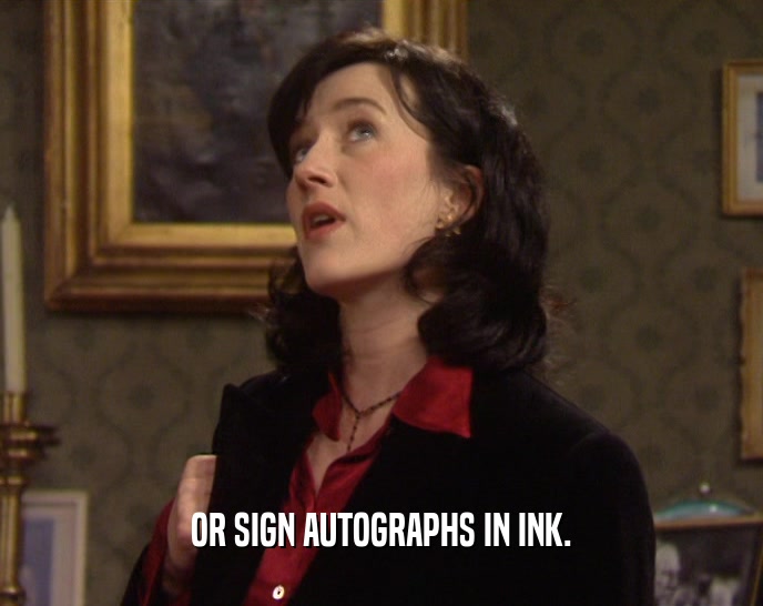 OR SIGN AUTOGRAPHS IN INK.  