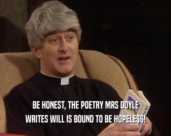 BE HONEST, THE POETRY MRS DOYLE WRITES WILL IS BOUND TO BE HOPELESS! 