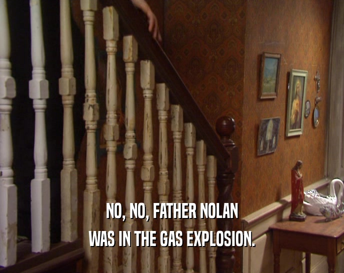 NO, NO, FATHER NOLAN WAS IN THE GAS EXPLOSION. 
