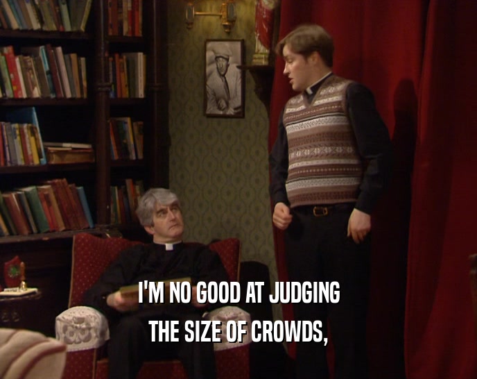 I'M NO GOOD AT JUDGING THE SIZE OF CROWDS, 