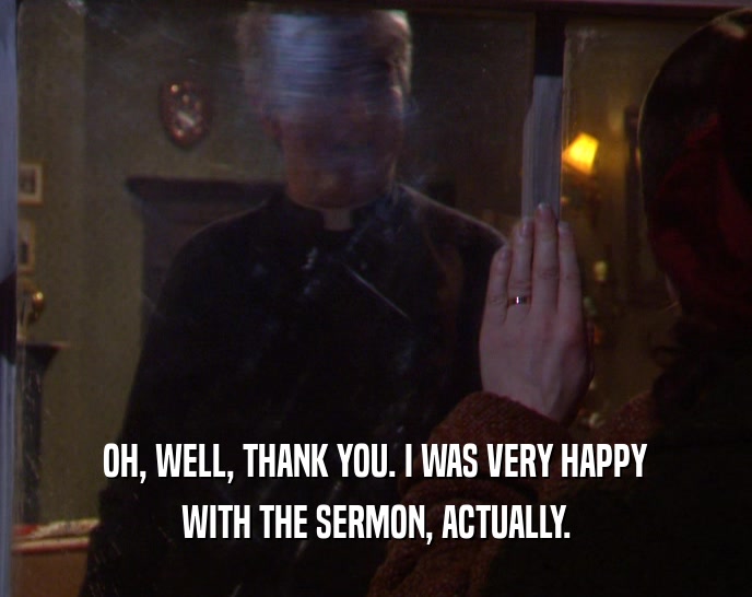 OH, WELL, THANK YOU. I WAS VERY HAPPY
 WITH THE SERMON, ACTUALLY.
 