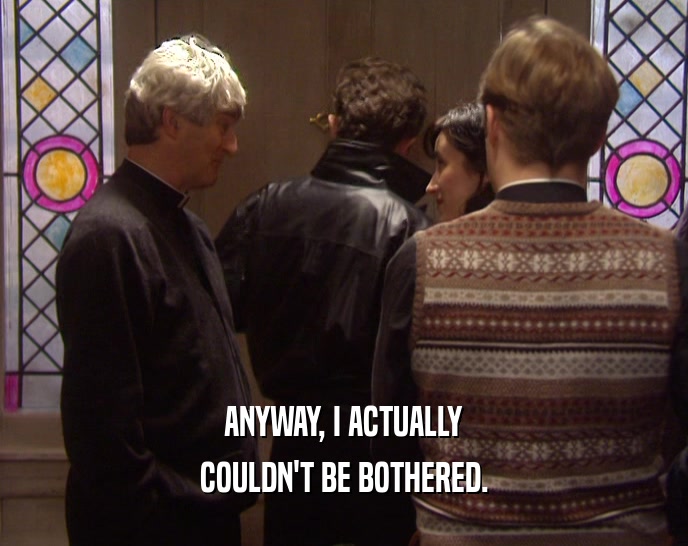 ANYWAY, I ACTUALLY COULDN'T BE BOTHERED. 