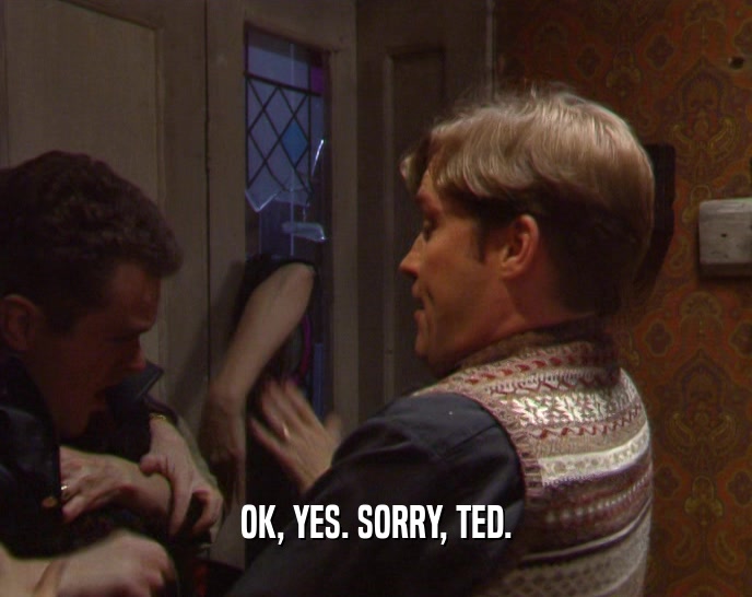 OK, YES. SORRY, TED.  