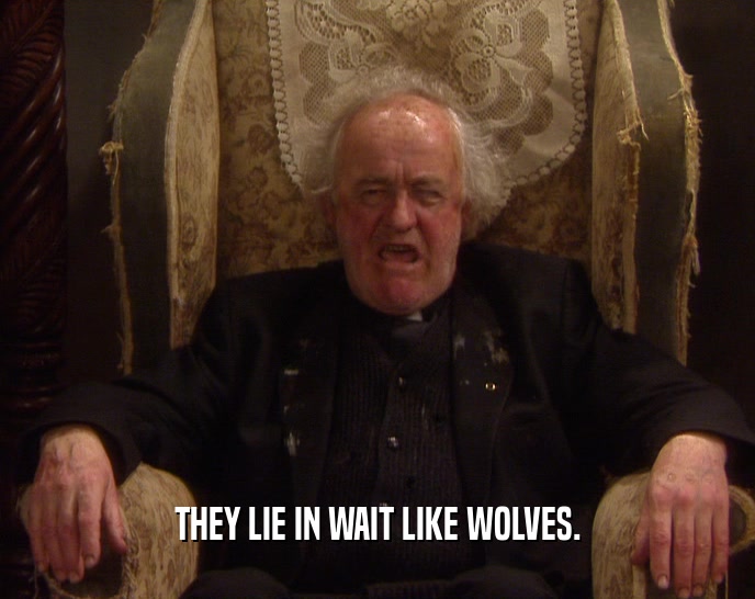 THEY LIE IN WAIT LIKE WOLVES.  