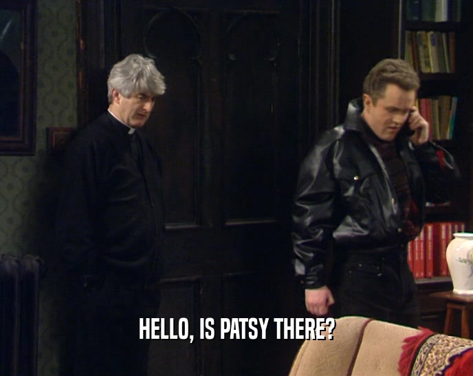 HELLO, IS PATSY THERE?  