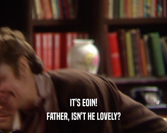 IT'S EOIN! FATHER, ISN'T HE LOVELY? 