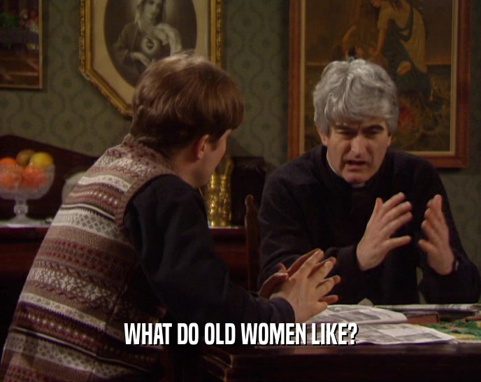 WHAT DO OLD WOMEN LIKE?
  