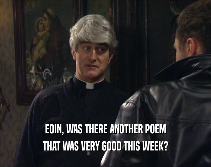 EOIN, WAS THERE ANOTHER POEM
 THAT WAS VERY GOOD THIS WEEK?
 