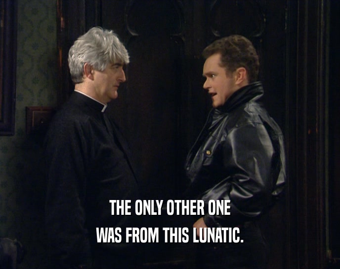 THE ONLY OTHER ONE WAS FROM THIS LUNATIC. 