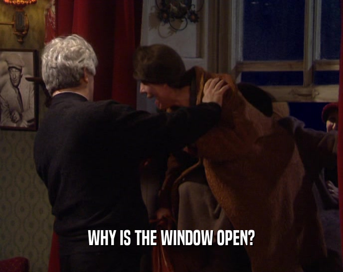 WHY IS THE WINDOW OPEN?  