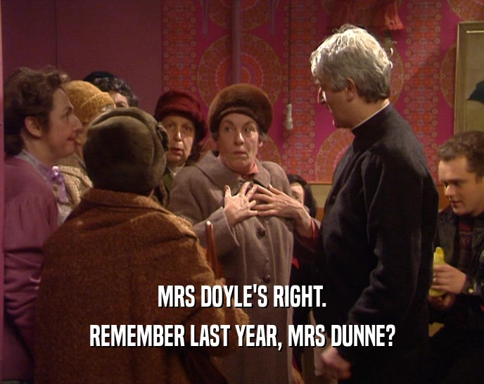 MRS DOYLE'S RIGHT.
 REMEMBER LAST YEAR, MRS DUNNE?
 