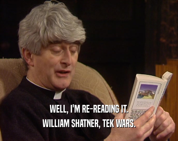WELL, I'M RE-READING IT.
 WILLIAM SHATNER, TEK WARS.
 